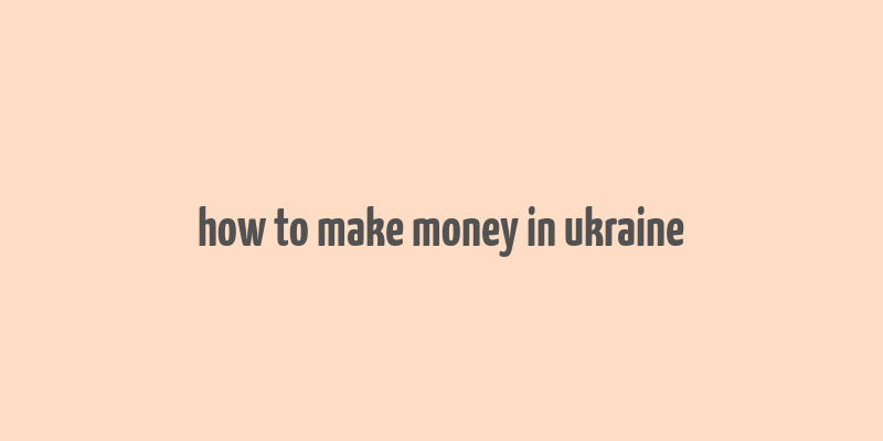 how to make money in ukraine