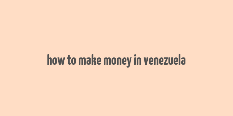 how to make money in venezuela