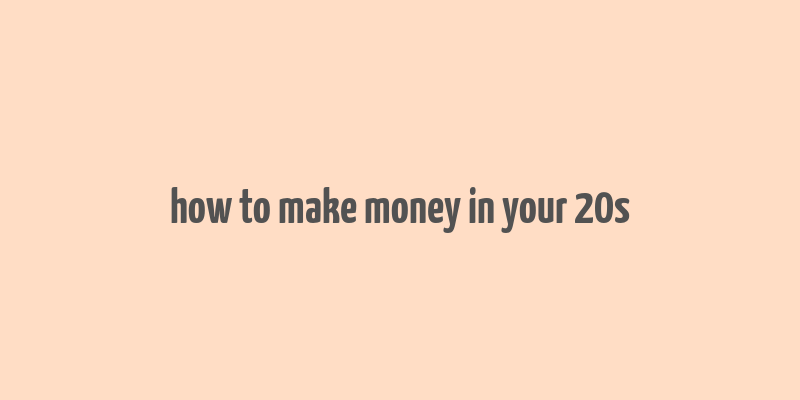 how to make money in your 20s