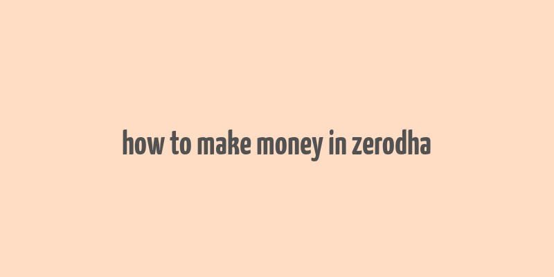 how to make money in zerodha