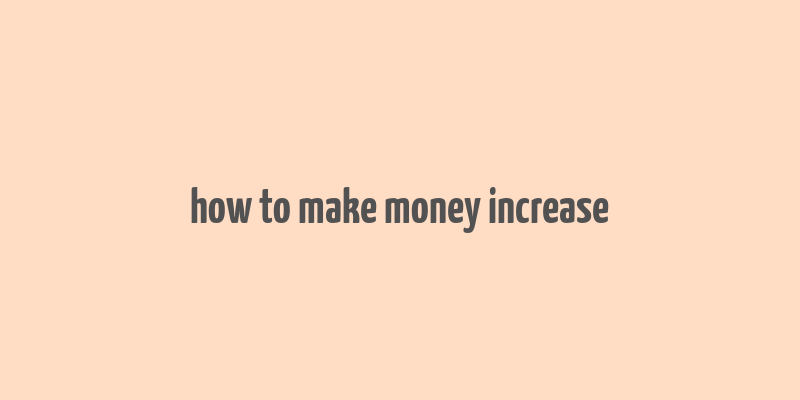 how to make money increase