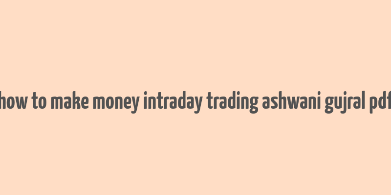 how to make money intraday trading ashwani gujral pdf