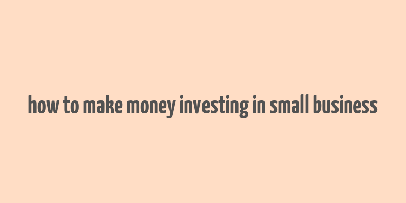 how to make money investing in small business