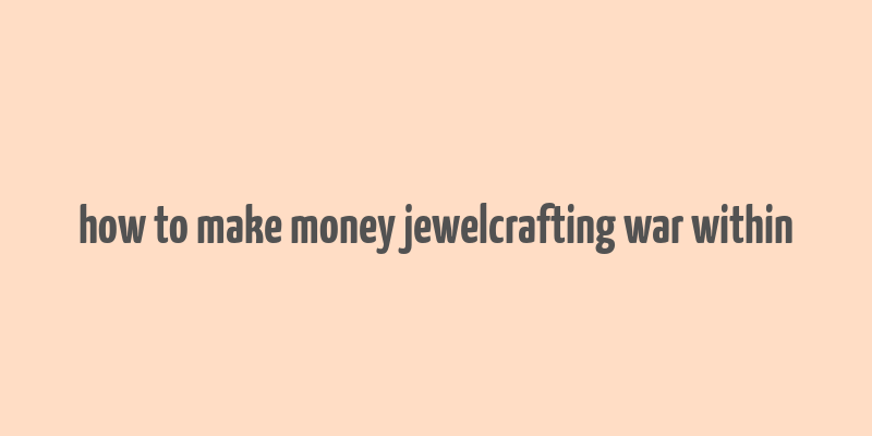 how to make money jewelcrafting war within