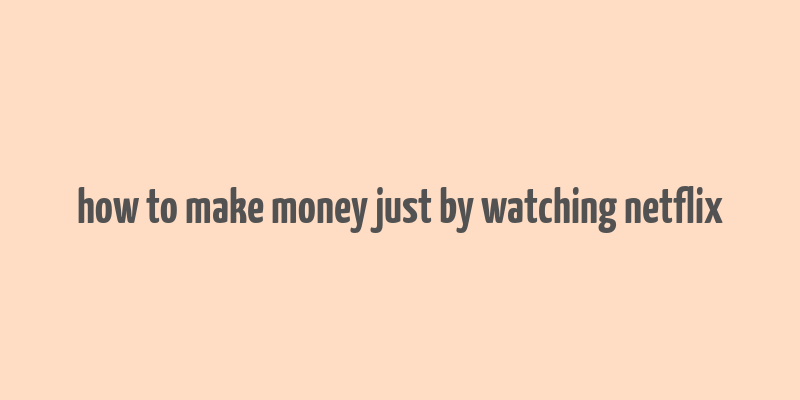 how to make money just by watching netflix