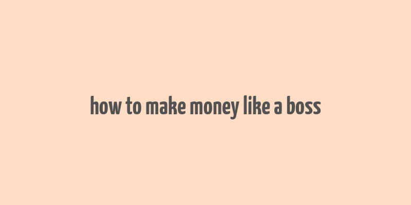 how to make money like a boss