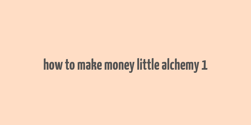 how to make money little alchemy 1