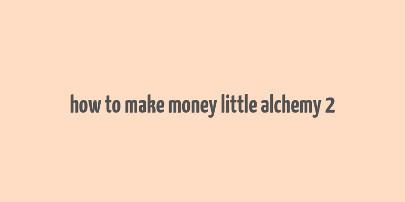 how to make money little alchemy 2