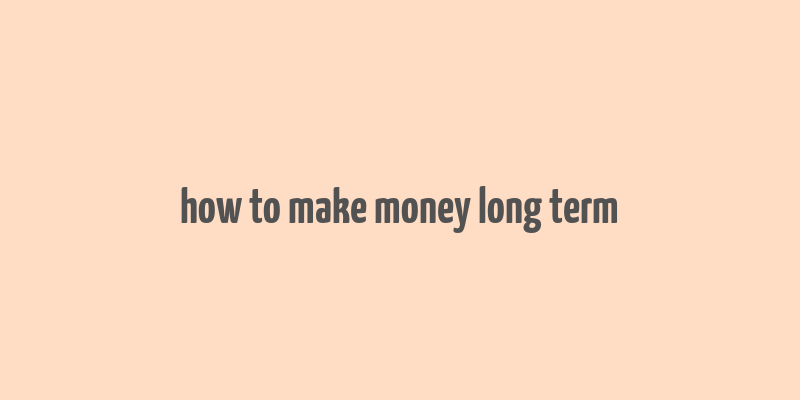 how to make money long term