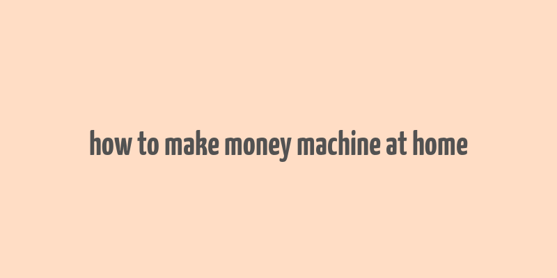 how to make money machine at home