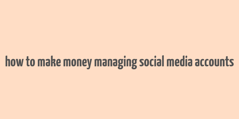 how to make money managing social media accounts