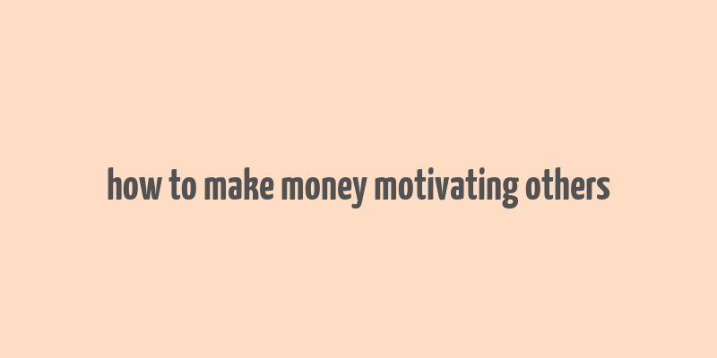 how to make money motivating others