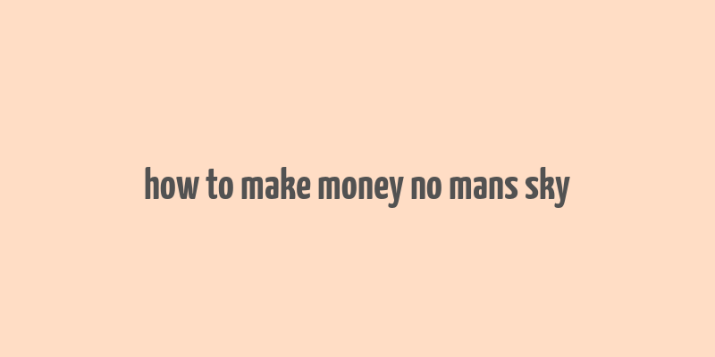 how to make money no mans sky