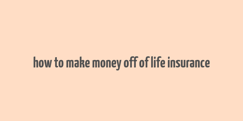 how to make money off of life insurance