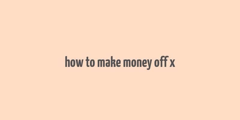 how to make money off x