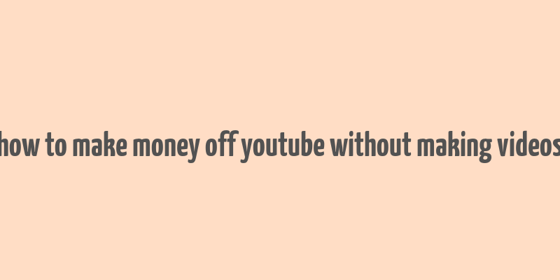 how to make money off youtube without making videos