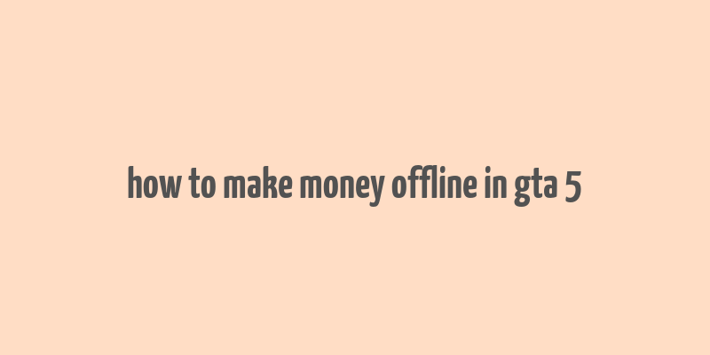 how to make money offline in gta 5