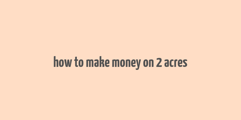 how to make money on 2 acres