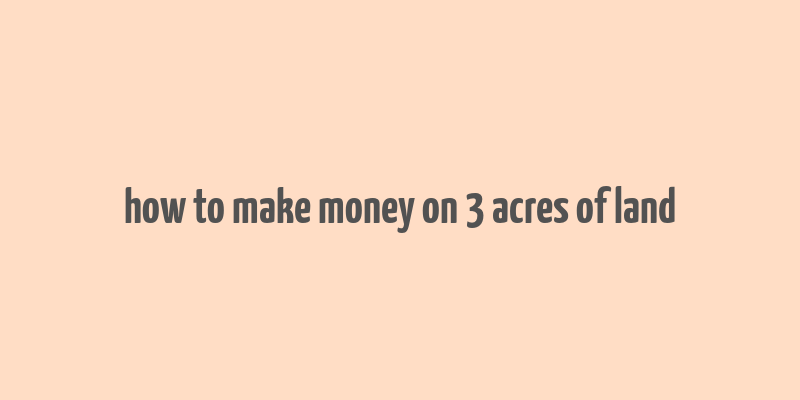 how to make money on 3 acres of land