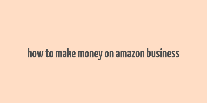 how to make money on amazon business