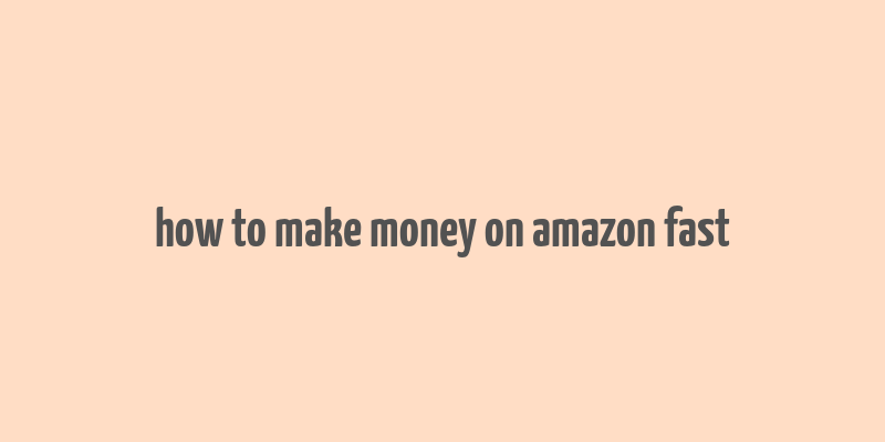 how to make money on amazon fast