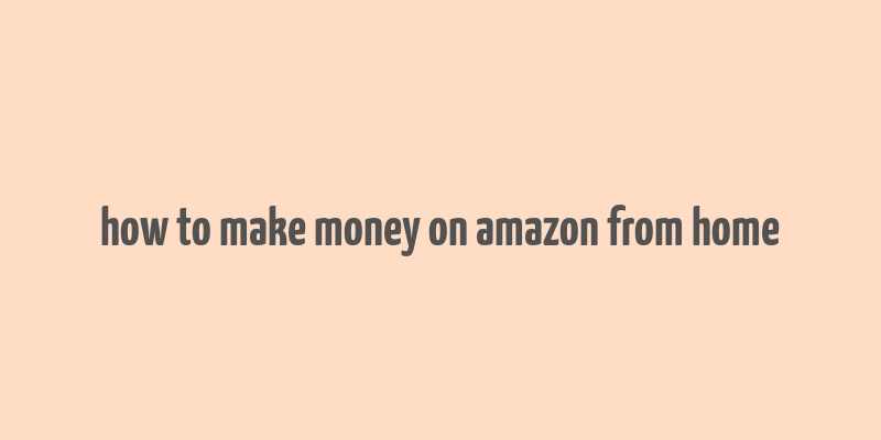 how to make money on amazon from home