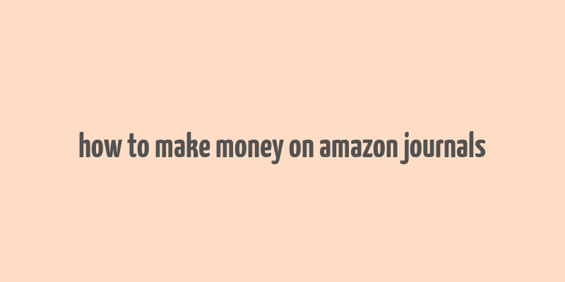 how to make money on amazon journals