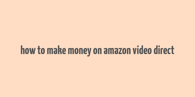 how to make money on amazon video direct