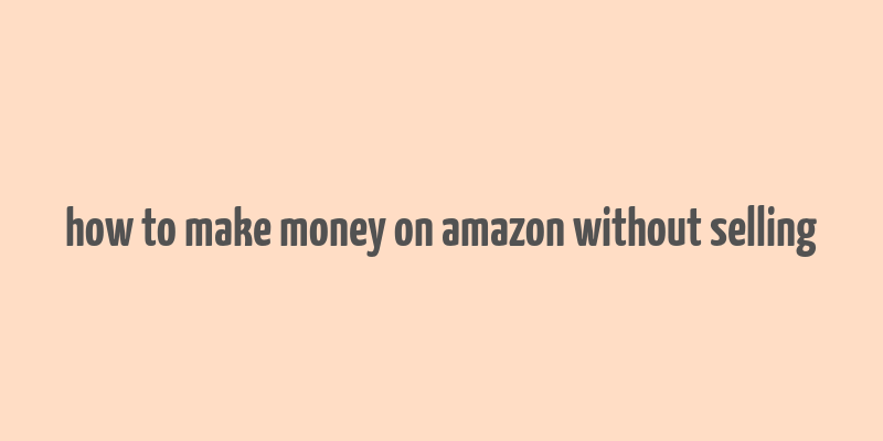 how to make money on amazon without selling