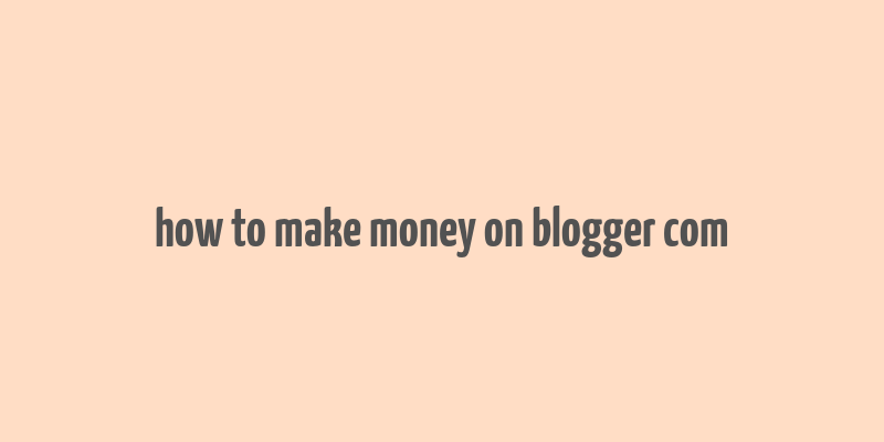 how to make money on blogger com