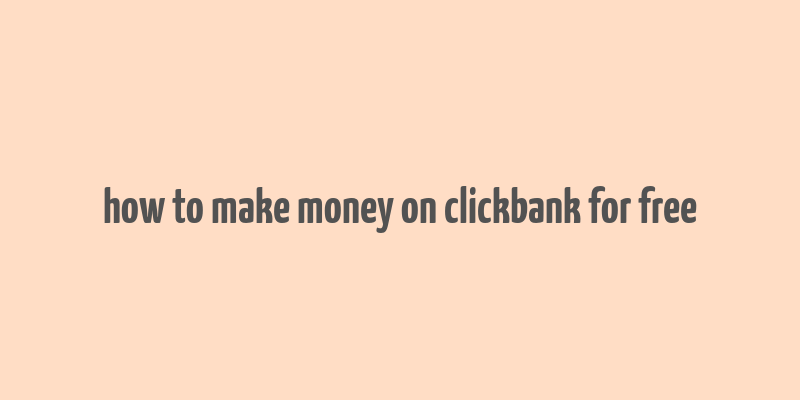 how to make money on clickbank for free