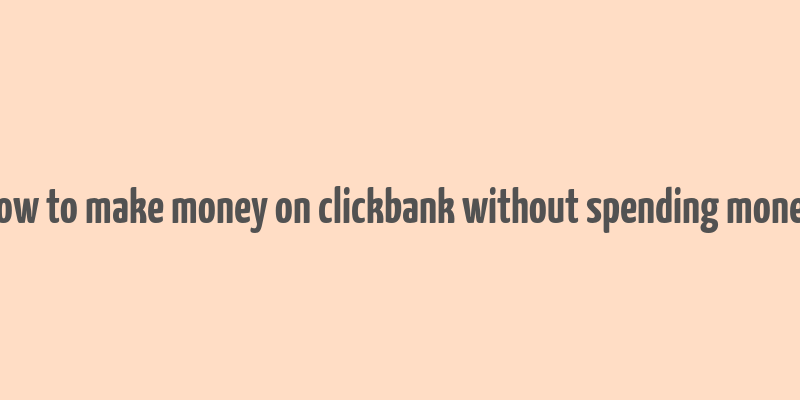 how to make money on clickbank without spending money