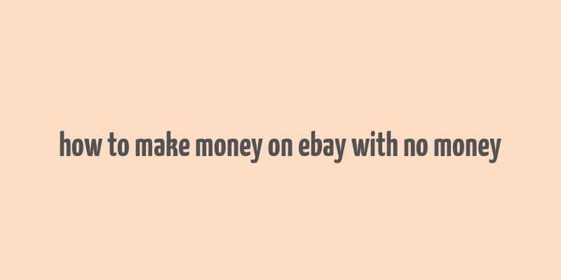 how to make money on ebay with no money