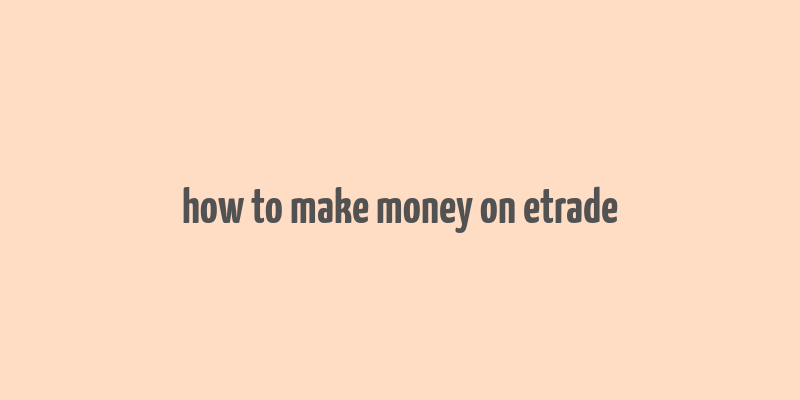 how to make money on etrade