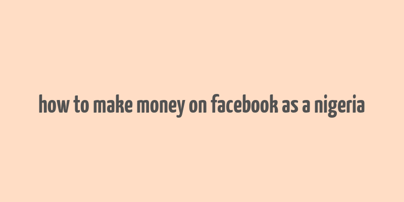 how to make money on facebook as a nigeria