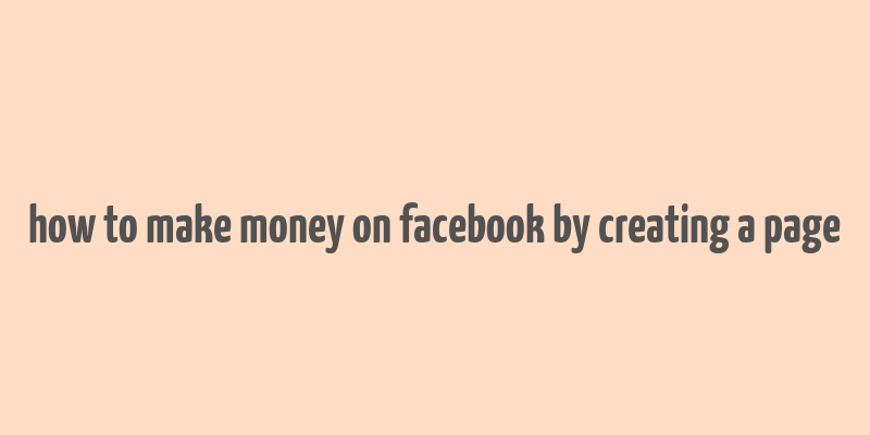 how to make money on facebook by creating a page