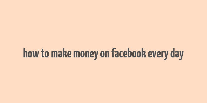 how to make money on facebook every day