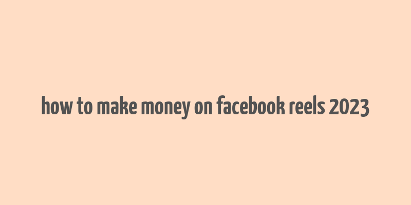 how to make money on facebook reels 2023