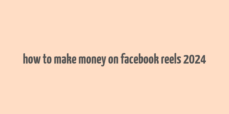 how to make money on facebook reels 2024