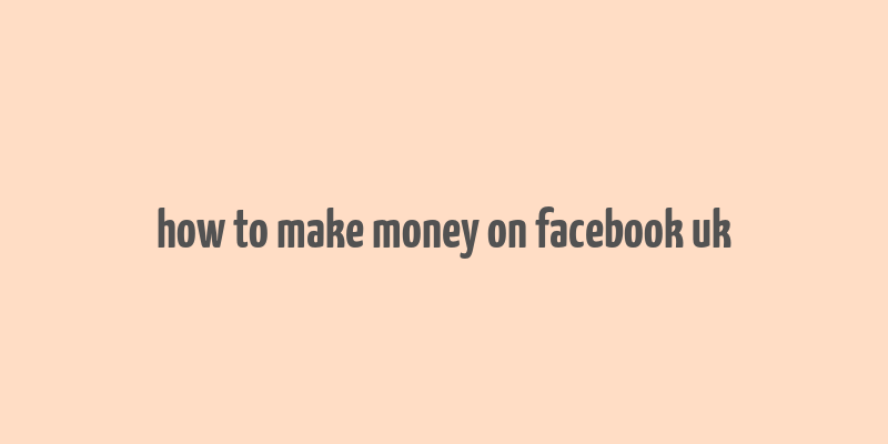 how to make money on facebook uk