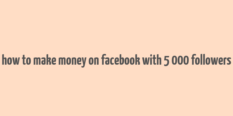 how to make money on facebook with 5 000 followers