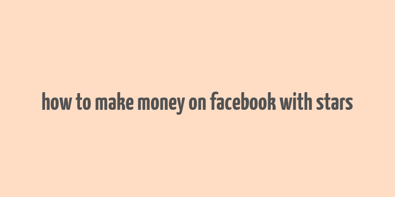 how to make money on facebook with stars