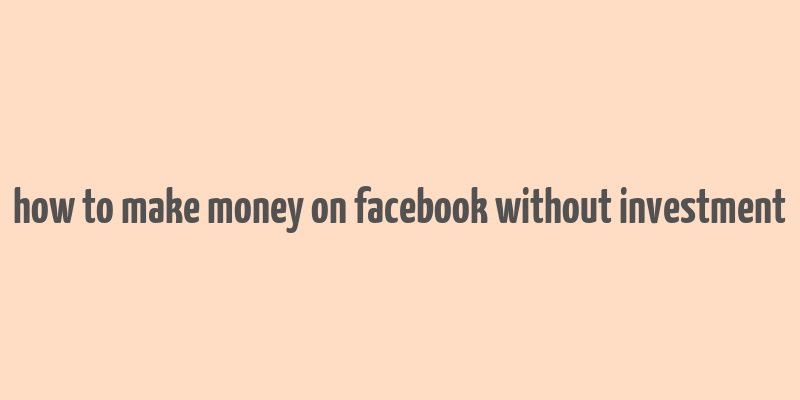 how to make money on facebook without investment