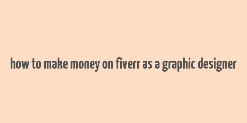 how to make money on fiverr as a graphic designer