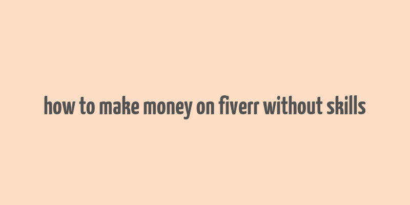 how to make money on fiverr without skills