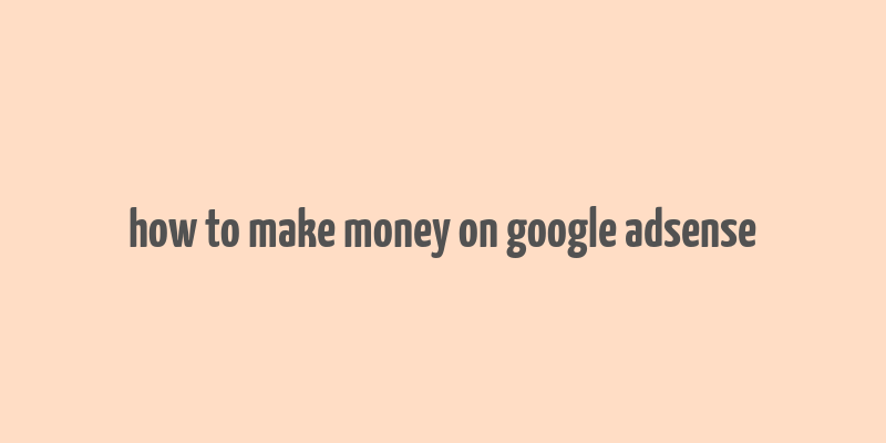 how to make money on google adsense