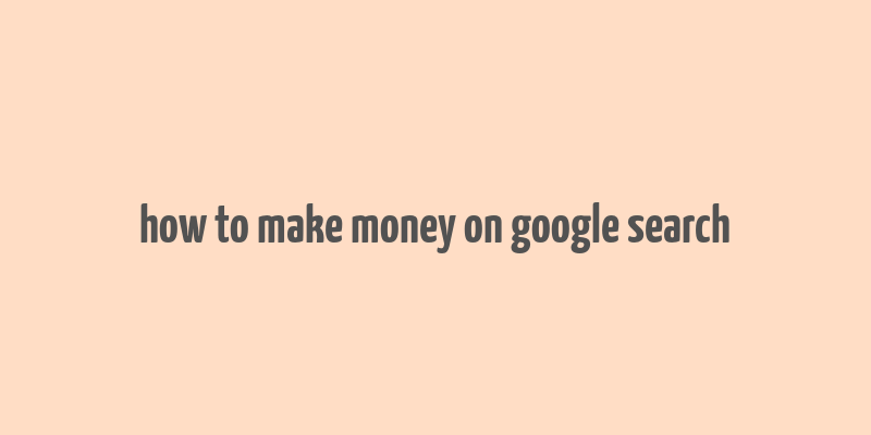 how to make money on google search