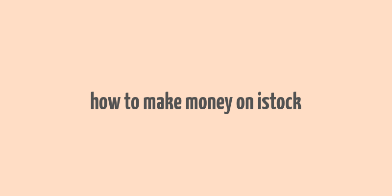 how to make money on istock