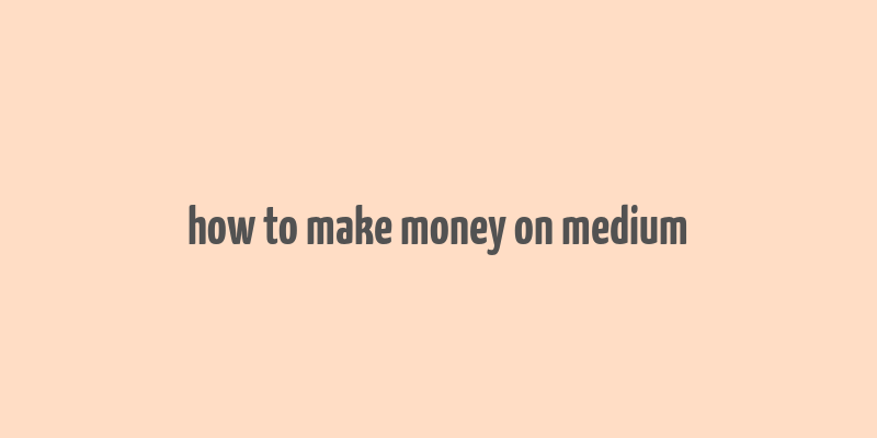 how to make money on medium