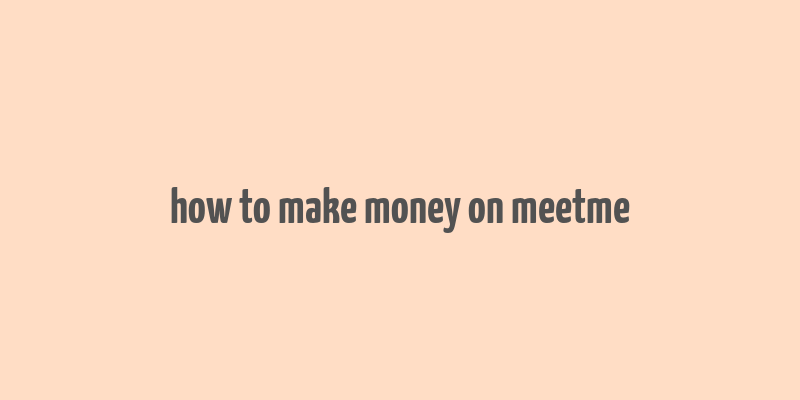 how to make money on meetme